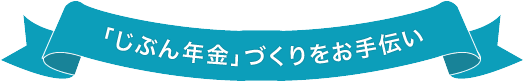 「じぶん年金」づくりをお手伝い