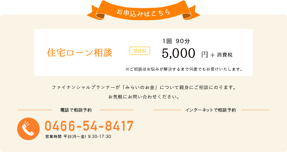 お申込みはこちら 総合的な資産運用アドバイス 受診料 1回90分 20,000円+消費税 電話でお申し込み 0466-54-8417 営業時間 平日(月～金) 9:30-17:30 インターネットでお申し込み