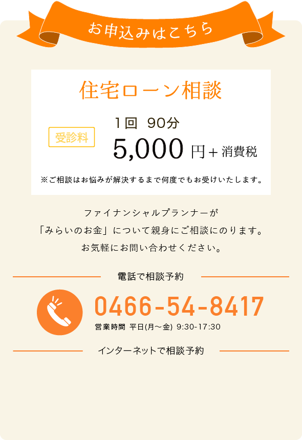 お申込みはこちら 総合的な資産運用アドバイス 受診料 1回90分 20,000円+消費税 電話でお申し込み 0466-54-8417 営業時間 平日(月～金) 9:30-17:30 インターネットでお申し込み