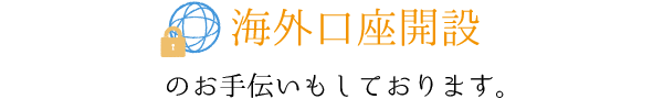 海外口座開設のお手伝いもしております。