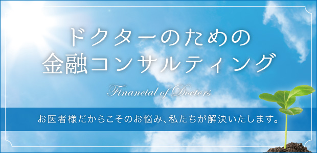 ドクターのための金融コンサルティング　お医者様だからこそのお悩み、私たちが解決いたします。