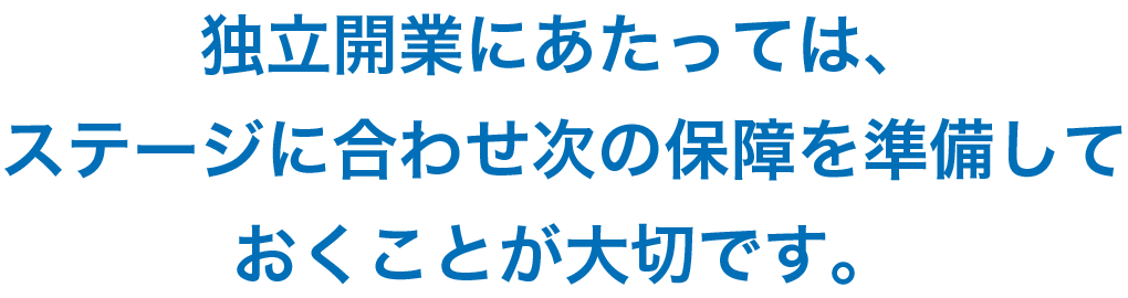 独立開業にあたっては、ステージに合わせ次の保障を準備しておくことが大切です。