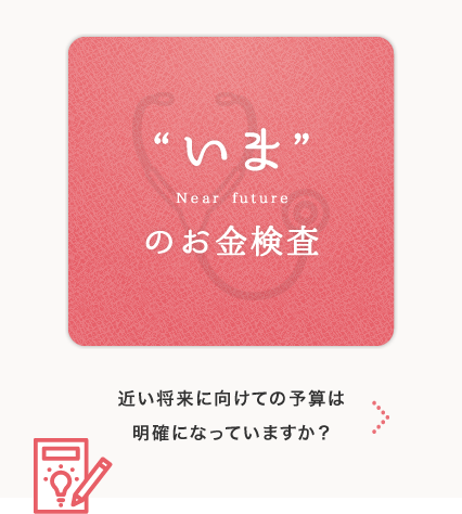 ”いま”のお金検査　将来に向けての予算は明確になってますか？