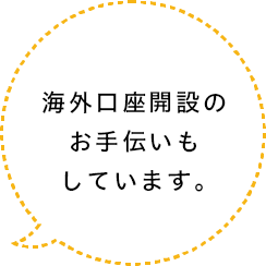 海外口座開設のお手伝いもしています。