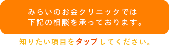 みらいのお金クリニックでは下記の相談を承っております。