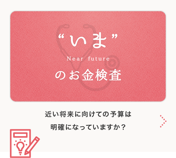 ”いま”のお金検査　将来に向けての予算は明確になってますか？