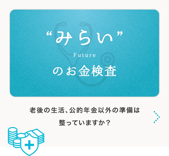 ”みらい”のお金検査　老後の生活、公的年金以外の準備は整っていますか？