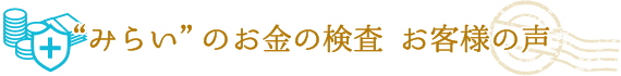 みらいのお金の検査　お客様の声